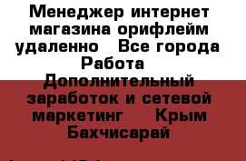 Менеджер интернет-магазина орифлейм удаленно - Все города Работа » Дополнительный заработок и сетевой маркетинг   . Крым,Бахчисарай